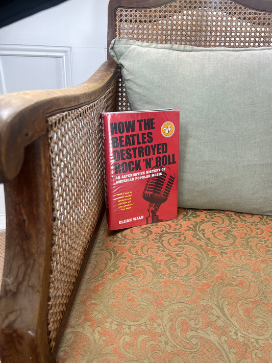 HOW THE BEATLES DESTROYED ROCK ’N’ ROLL - AN ALTERNATIVE HISTORY OF AMERICAN POPULAR MUSIC BY ELIJAH WALD