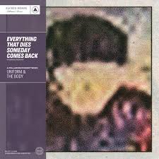 UNIFORM & THE BODY - EVERYTHING THAT DIES SOMEDAY COMES BACK