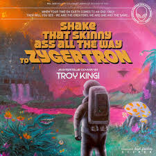 TROY KINGI - SHAKE THAT SKINNY ASS ALL THE WAY TO ZYGERTRON